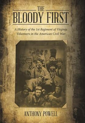 The Bloody First: A History of the 1St Regiment of Virginia Volunteers in the American Civil War by Powell, Anthony