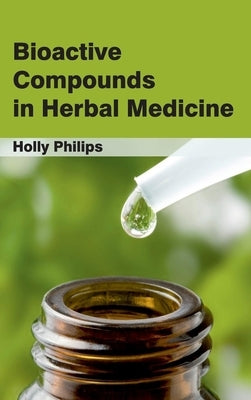 Bioactive Compounds in Herbal Medicine by Philips, Holly