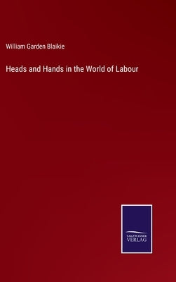 Heads and Hands in the World of Labour by Blaikie, William Garden
