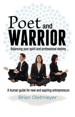 Poet and Warrior - Balancing your spirit and professional destiny: A human guide for new and aspiring entrepreneurs by Dietmeyer, Brian