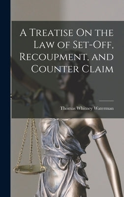 A Treatise On the Law of Set-Off, Recoupment, and Counter Claim by Waterman, Thomas Whitney