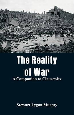 The Reality of War: A Companion to Clausewitz by Murray, Stewart Lygon