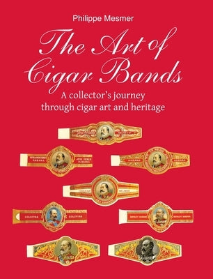 The Art of Cigar Bands: A collector's journey through cigar art and heritage by Mesmer, Philippe