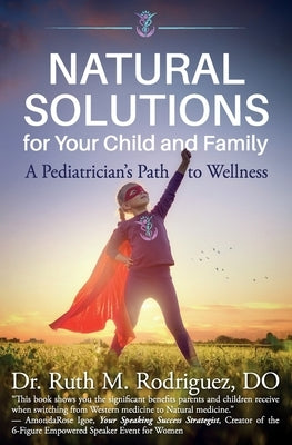 Natural Solutions for Your Child and Family: A Pediatrician's Path to Wellness by Rodriguez Do, Ruth M.