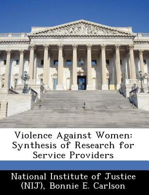 Violence Against Women: Synthesis of Research for Service Providers by National Institute of Justice (Nij)