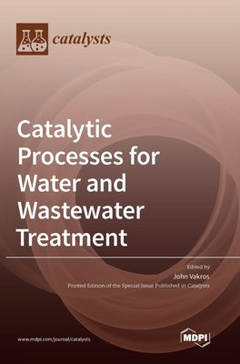 Catalytic Processes for Water and Wastewater Treatment by Vakros, John
