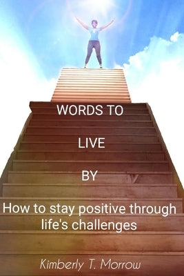 Words to Live by: How to Stay Positive Through Life's Challenges by Morrow, Kimberly Tyesha