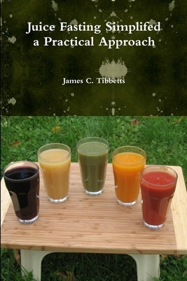 Juice Fasting Simplifed a Practical Approach by Tibbetts, James C.