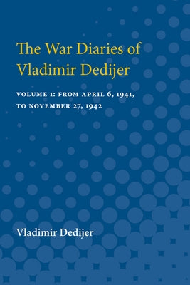 The War Diaries of Vladimir Dedijer: Volume 1: From April 6, 1941, to November 27, 1942 by Dedijer, Vladimir