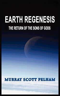 Earth Regenesis: The Return of the Sons of Gods by Pelham, Murray Scott