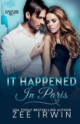It Happened in Paris: A Secret Baby for the Alpha CEO by Irwin, Zee