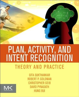 Plan, Activity, and Intent Recognition: Theory and Practice by Sukthankar, Gita