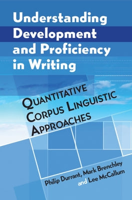 Understanding Development and Proficiency in Writing: Quantitative Corpus Linguistic Approaches by Durrant, Philip