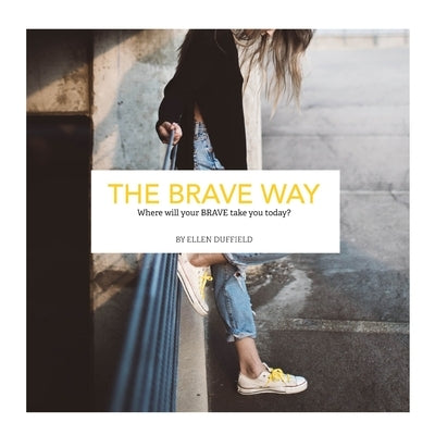 The BRAVE Way: Where will your BRAVE take you today? by Duffield, Ellen