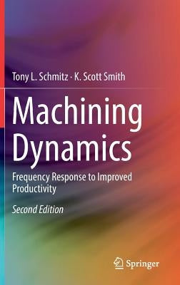 Machining Dynamics: Frequency Response to Improved Productivity by Schmitz, Tony L.