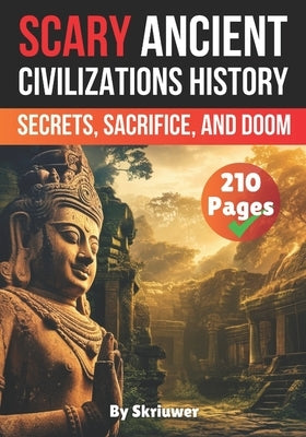Scary Ancient Civilizations History Facts: Secrets, Sacrifice, and Doom by Skriuwer Com