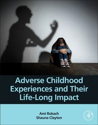 Adverse Childhood Experiences and Their Life-Long Impact by Rokach, Ami