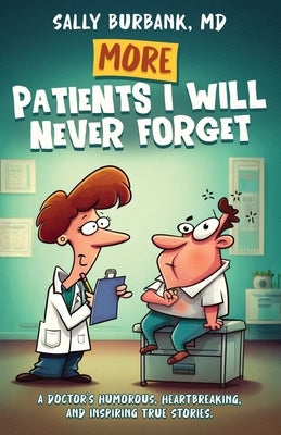 More Patients I Will Never Forget: A Doctor's Humorous, Heartbreaking, and Inspiring True Stories by Burbank, Sally