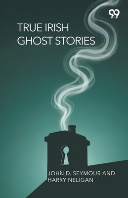 True Irish Ghost Stories by Seymour, John D. Neligan Harry