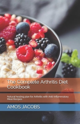 The Complete Arthritis Diet Cookbook: Natural healing plan for Arthritis with Anti-Inflammatory Meal Recipes by Jacobs, Amos