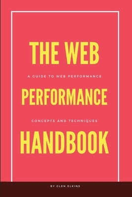 The Web Performance Handbook: A guide to web performance optimization core concepts and techniques by Elkins, Glen