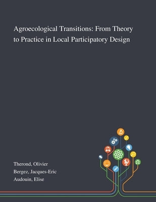 Agroecological Transitions: From Theory to Practice in Local Participatory Design by Therond, Olivier
