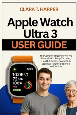 Apple Watch Ultra 3 User Guide: The Complete Beginner-to-Pro Manual with Setup Tutorials, Health & Fitness Features, & Essential Tips for Beginners an by Harper, Clara T.