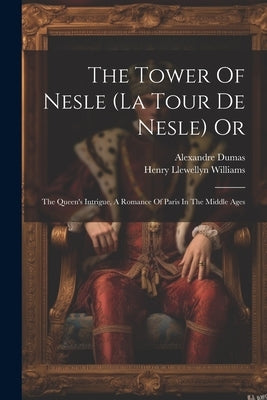 The Tower Of Nesle (la Tour De Nesle) Or: The Queen's Intrigue, A Romance Of Paris In The Middle Ages by Williams, Henry Llewellyn
