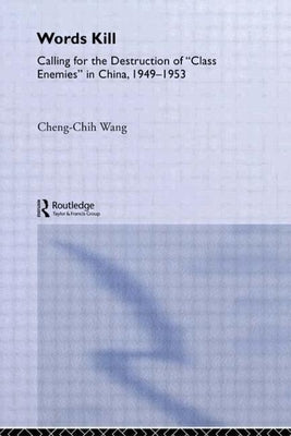 Words Kill: Calling for the Destruction of 'Class Enemies' in China, 1949-1953 by Wang, Cheng-Chih