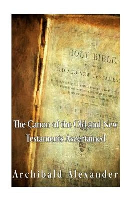 The Canon of the Old and New Testaments Ascertained by Alexander, Archibald