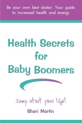 Health Secrets for Baby Boomers: Jump Start Your Life by Martin, Shari
