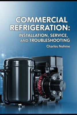 Commercial Refrigeration: Installation, Service, and Troubleshooting by Nehme, Charles