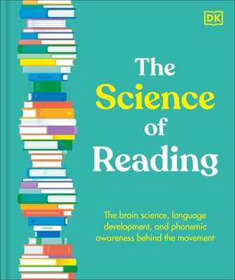 The Science of Reading: The Brain Science, Language Development, and Phonemic Awareness Behind the Movement by DK