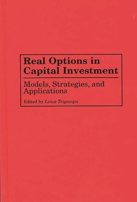 Real Options in Capital Investment: Models, Strategies, and Applications by Trigeorgis, Lenos