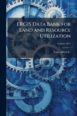 ERGIS Data Bank for Land and Resource Utilization; Volume 1975 by Tsao, Albert C. (Albert Cheng) 1942-