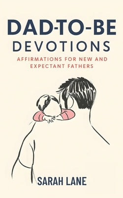 Dad-to-Be Devotions: Affirmations for New and Expectant Fathers by Lane, Sarah