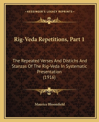 Rig-Veda Repetitions, Part 1: The Repeated Verses And Distichs And Stanzas Of The Rig-Veda In Systematic Presentation (1916) by Bloomfield, Maurice