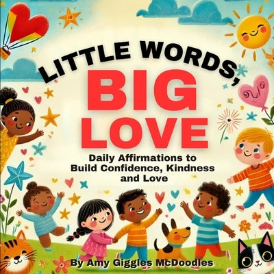 Little Words, Big Love: Daily Affirmations to Build Confidence, Kindness and Love by McDoodles, Amy Giggles