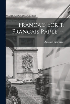 Francais Ecrit, Francais Parle. -- by Sauvageot, Aurélien 1897-