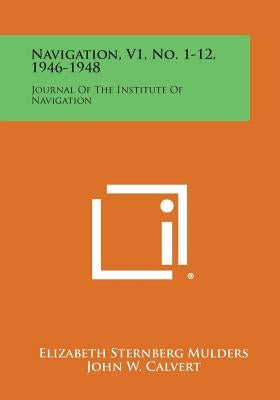 Navigation, V1, No. 1-12, 1946-1948: Journal of the Institute of Navigation by Mulders, Elizabeth Sternberg
