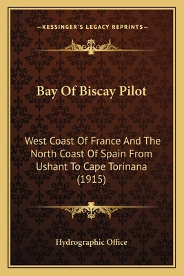 Bay Of Biscay Pilot: West Coast Of France And The North Coast Of Spain From Ushant To Cape Torinana (1915) by Hydrographic Office