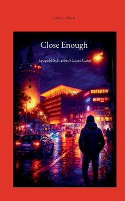 Close Enough: Leopold Schreiber's Later Cases by Wendt, Lukas Leopold