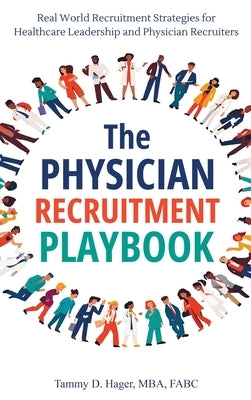 The Physician Recruitment Playbook: Real-world strategies to recruit, retain, and inspire physicians and providers by D. Hager, Tammy