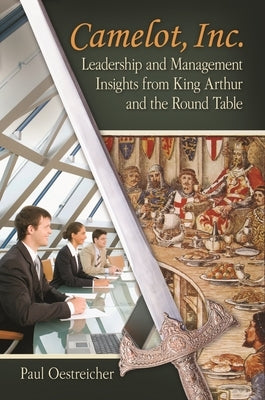 Camelot, Inc.: Leadership and Management Insights From King Arthur and the Round Table by Oestreicher, Paul