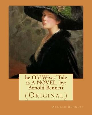 he Old Wives' Tale is A NOVEL by: Arnold Bennett: (Original) by Bennett, Arnold
