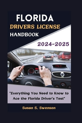 Florida Drivers License Handbook 2024-2025: "Everything You Need to Know to Ace the Florida Driver's Test" by S. Swenson, Susan