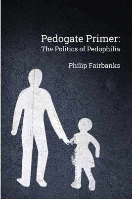 Pedogate Primer: the politics of pedophilia by Fairbanks, Philip