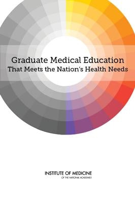 Graduate Medical Education That Meets the Nation's Health Needs by Institute of Medicine
