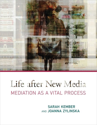 Life after New Media: Mediation as a Vital Process by Kember, Sarah