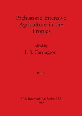 Prehistoric Intensive Agriculture in the Tropics, Part i by Farrington, I. S.
